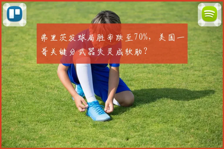 弗里茨发球局胜率跌至70%,美国一哥关键分武器失灵成软肋?