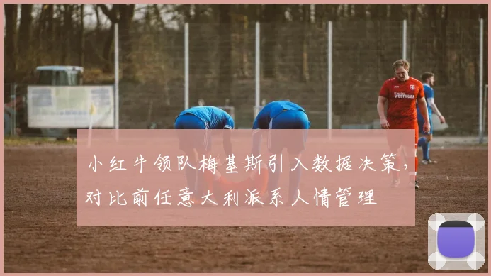小红牛领队梅基斯引入数据决策，对比前任意大利派系人情管理