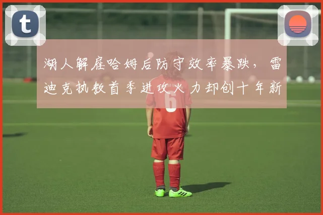 湖人解雇哈姆后防守效率暴跌，雷迪克执教首季进攻火力却创十年新高